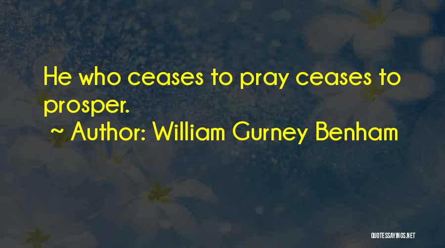 William Gurney Benham Quotes: He Who Ceases To Pray Ceases To Prosper.