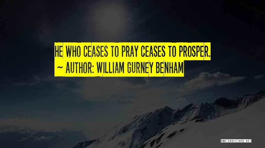 William Gurney Benham Quotes: He Who Ceases To Pray Ceases To Prosper.