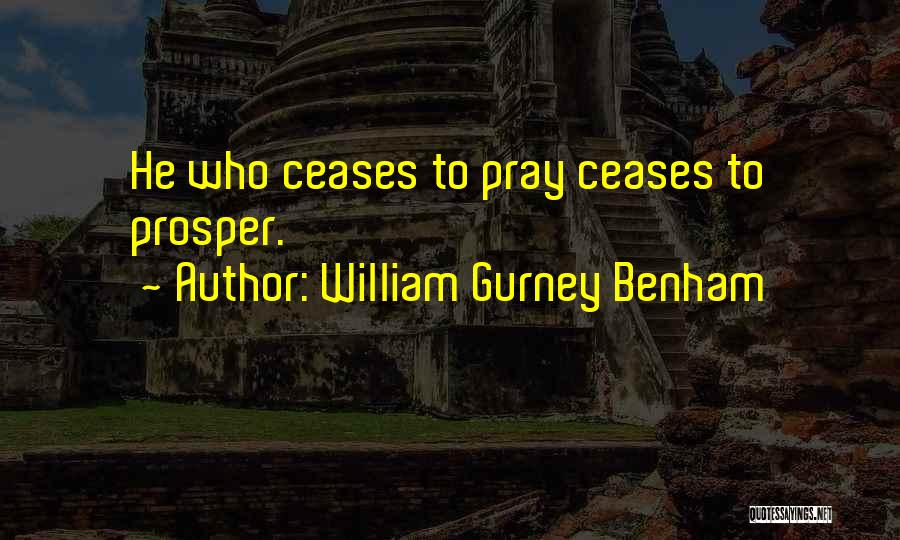 William Gurney Benham Quotes: He Who Ceases To Pray Ceases To Prosper.