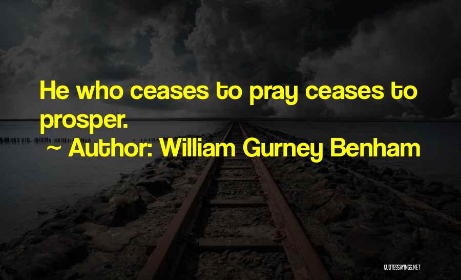 William Gurney Benham Quotes: He Who Ceases To Pray Ceases To Prosper.