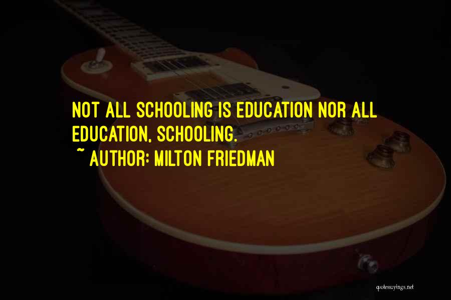 Milton Friedman Quotes: Not All Schooling Is Education Nor All Education, Schooling.