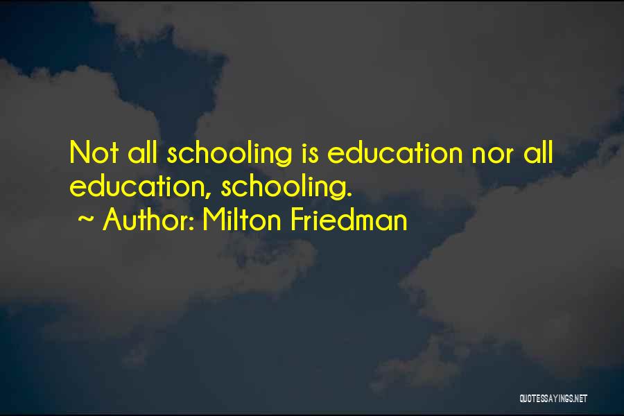 Milton Friedman Quotes: Not All Schooling Is Education Nor All Education, Schooling.