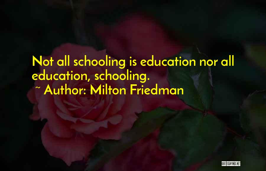 Milton Friedman Quotes: Not All Schooling Is Education Nor All Education, Schooling.