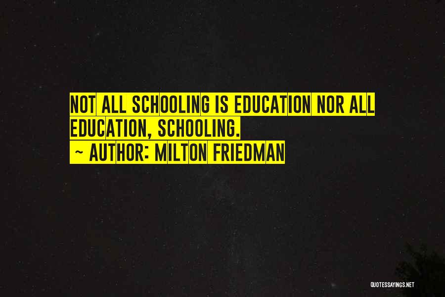 Milton Friedman Quotes: Not All Schooling Is Education Nor All Education, Schooling.