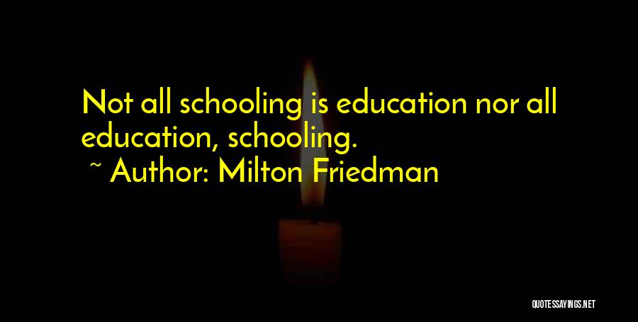 Milton Friedman Quotes: Not All Schooling Is Education Nor All Education, Schooling.