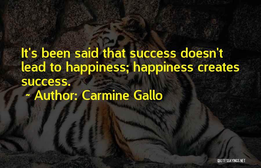 Carmine Gallo Quotes: It's Been Said That Success Doesn't Lead To Happiness; Happiness Creates Success.