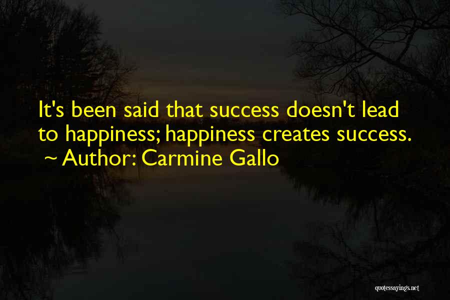 Carmine Gallo Quotes: It's Been Said That Success Doesn't Lead To Happiness; Happiness Creates Success.