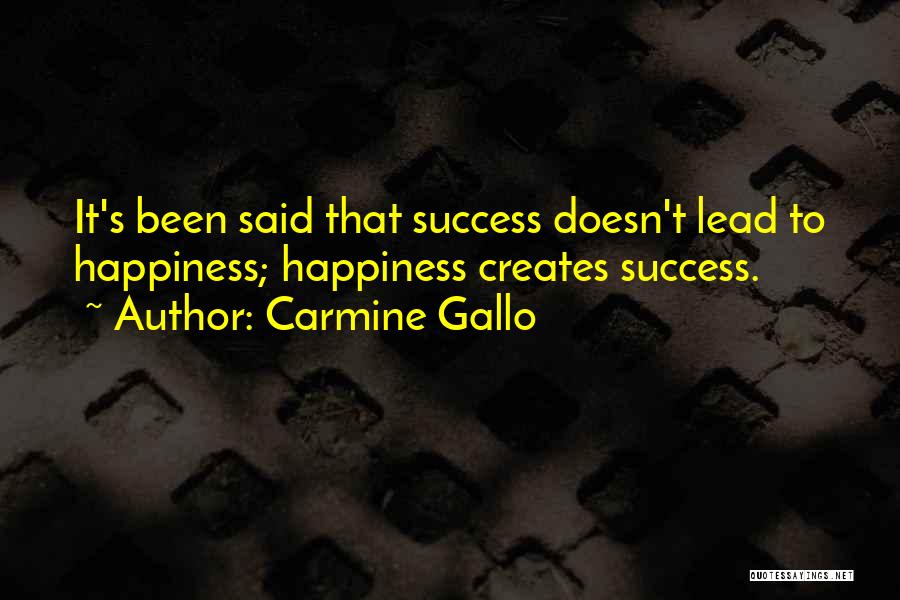 Carmine Gallo Quotes: It's Been Said That Success Doesn't Lead To Happiness; Happiness Creates Success.