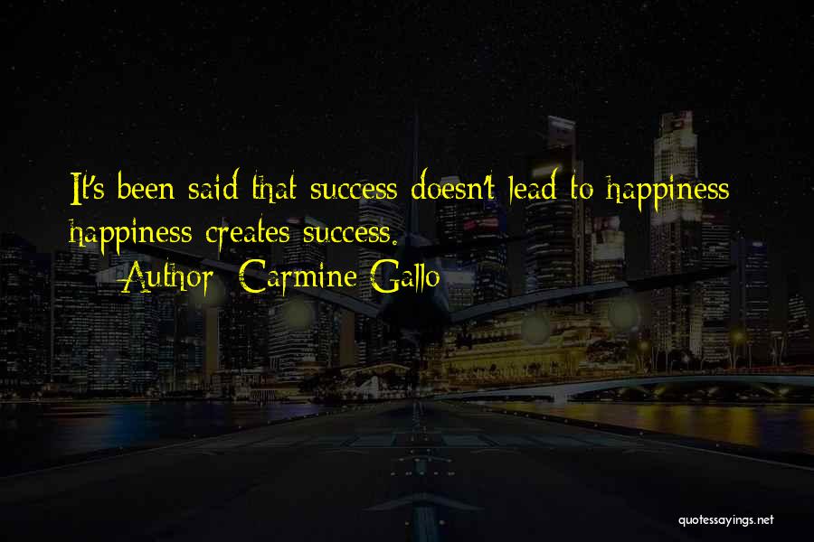 Carmine Gallo Quotes: It's Been Said That Success Doesn't Lead To Happiness; Happiness Creates Success.