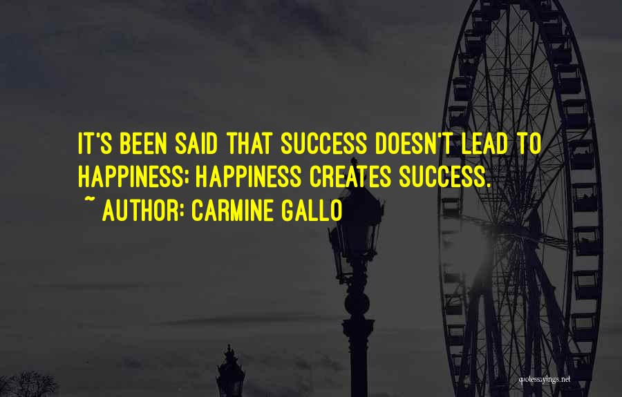 Carmine Gallo Quotes: It's Been Said That Success Doesn't Lead To Happiness; Happiness Creates Success.