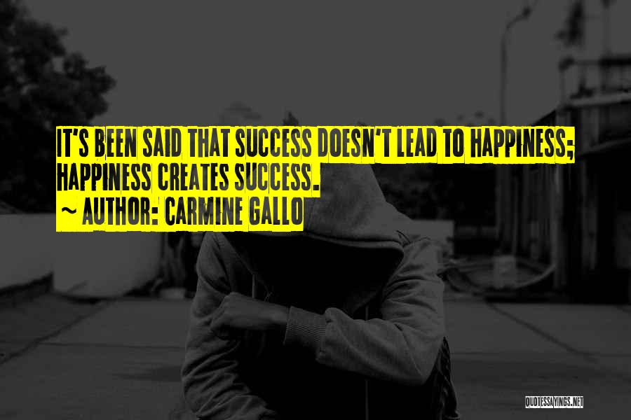 Carmine Gallo Quotes: It's Been Said That Success Doesn't Lead To Happiness; Happiness Creates Success.