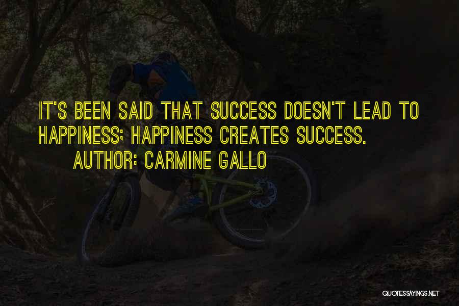 Carmine Gallo Quotes: It's Been Said That Success Doesn't Lead To Happiness; Happiness Creates Success.