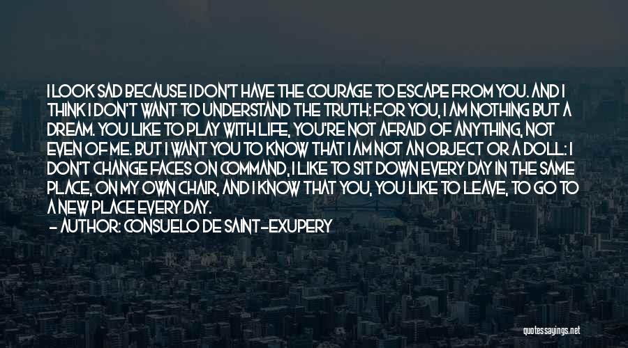 Consuelo De Saint-Exupery Quotes: I Look Sad Because I Don't Have The Courage To Escape From You. And I Think I Don't Want To