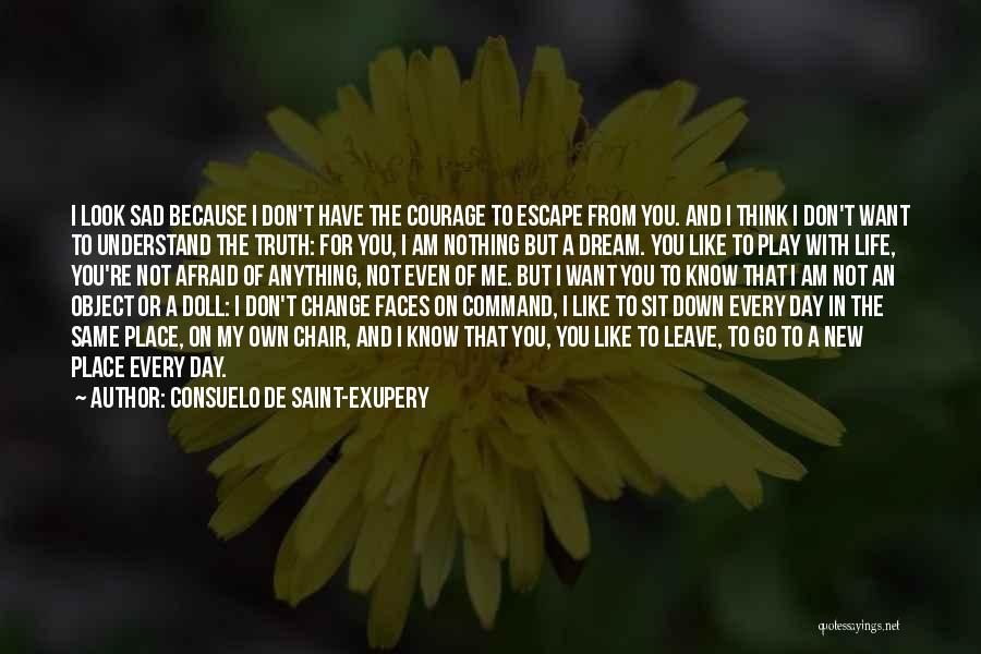 Consuelo De Saint-Exupery Quotes: I Look Sad Because I Don't Have The Courage To Escape From You. And I Think I Don't Want To