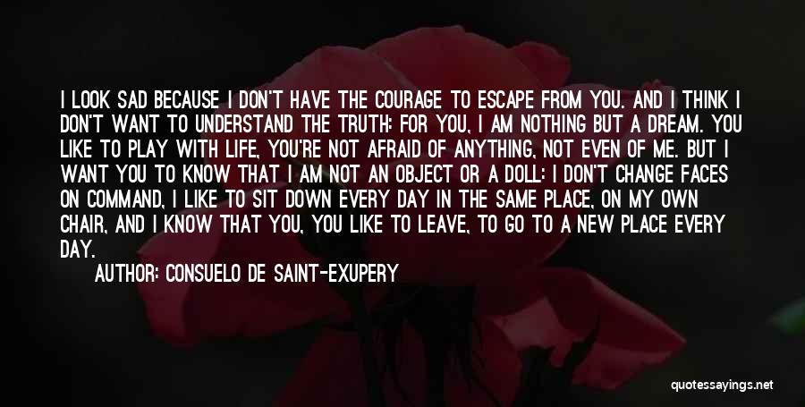 Consuelo De Saint-Exupery Quotes: I Look Sad Because I Don't Have The Courage To Escape From You. And I Think I Don't Want To