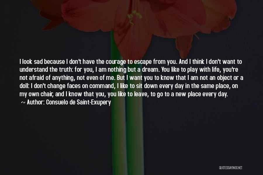 Consuelo De Saint-Exupery Quotes: I Look Sad Because I Don't Have The Courage To Escape From You. And I Think I Don't Want To