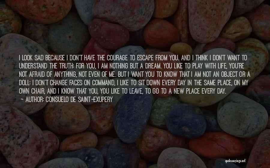 Consuelo De Saint-Exupery Quotes: I Look Sad Because I Don't Have The Courage To Escape From You. And I Think I Don't Want To