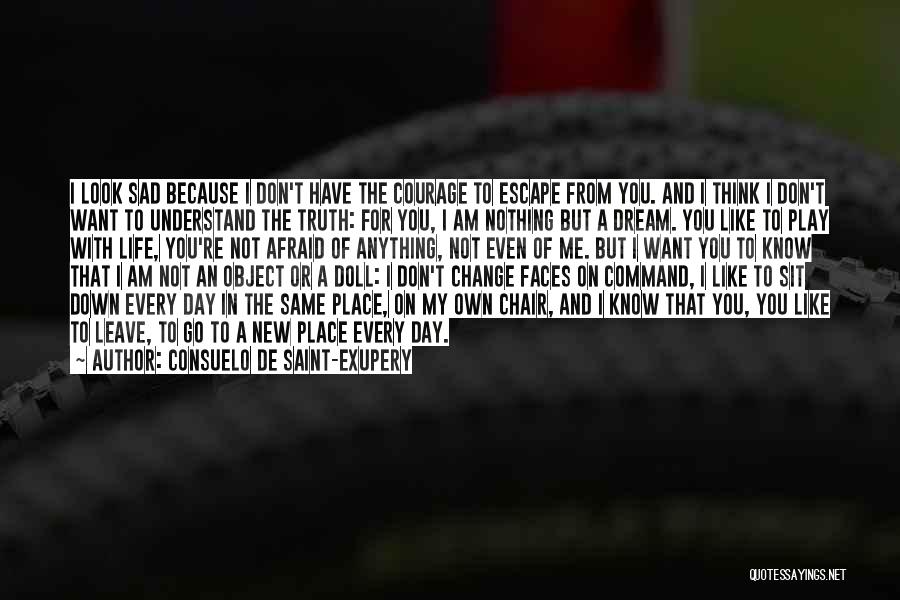 Consuelo De Saint-Exupery Quotes: I Look Sad Because I Don't Have The Courage To Escape From You. And I Think I Don't Want To