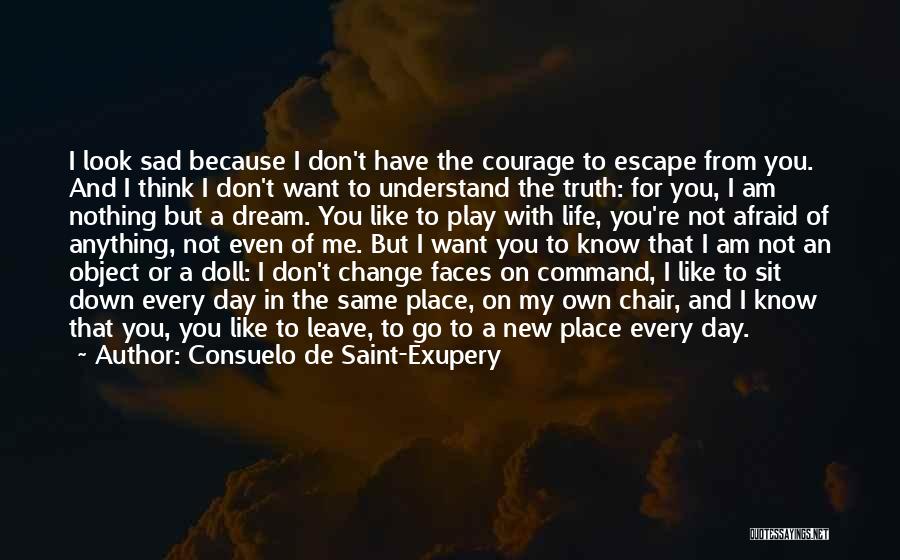 Consuelo De Saint-Exupery Quotes: I Look Sad Because I Don't Have The Courage To Escape From You. And I Think I Don't Want To
