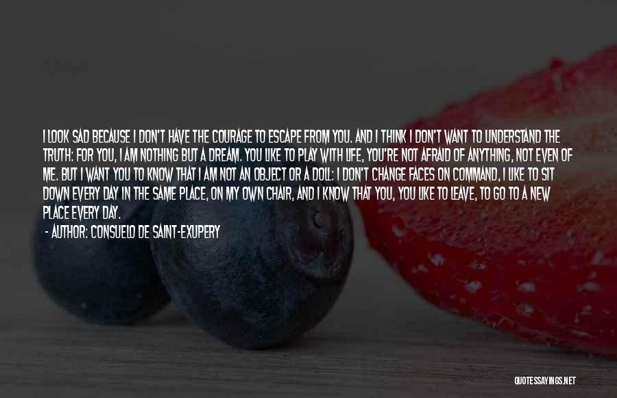 Consuelo De Saint-Exupery Quotes: I Look Sad Because I Don't Have The Courage To Escape From You. And I Think I Don't Want To