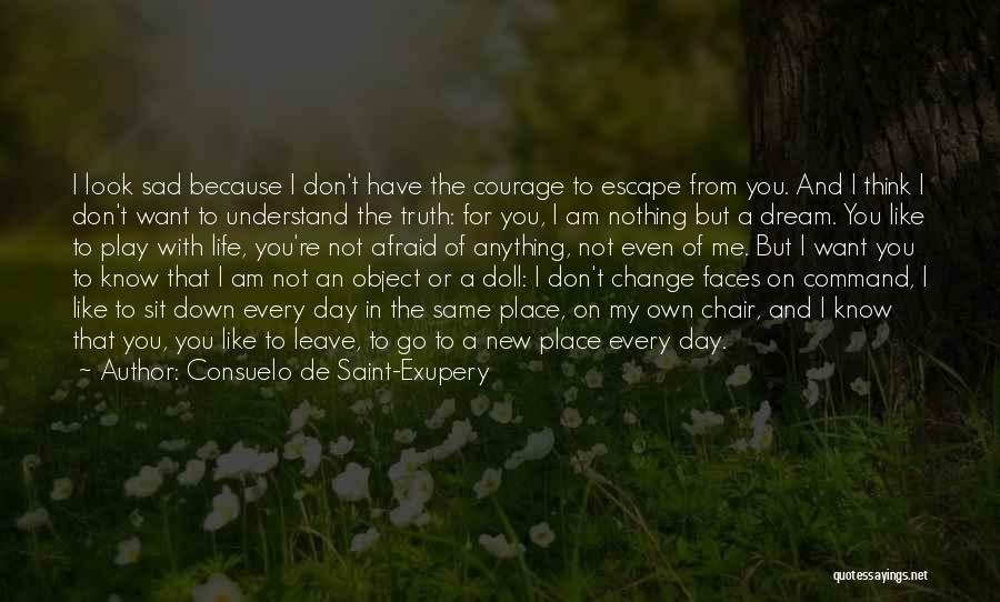 Consuelo De Saint-Exupery Quotes: I Look Sad Because I Don't Have The Courage To Escape From You. And I Think I Don't Want To