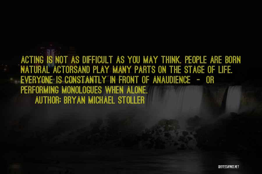 Bryan Michael Stoller Quotes: Acting Is Not As Difficult As You May Think. People Are Born Natural Actorsand Play Many Parts On The Stage
