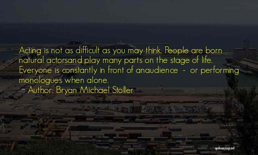 Bryan Michael Stoller Quotes: Acting Is Not As Difficult As You May Think. People Are Born Natural Actorsand Play Many Parts On The Stage