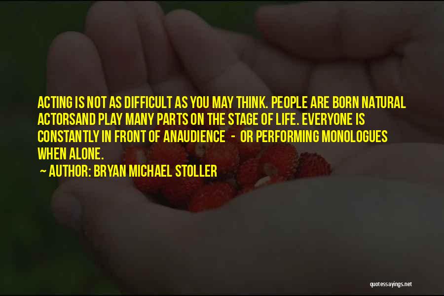 Bryan Michael Stoller Quotes: Acting Is Not As Difficult As You May Think. People Are Born Natural Actorsand Play Many Parts On The Stage