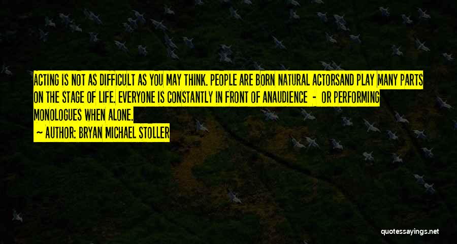 Bryan Michael Stoller Quotes: Acting Is Not As Difficult As You May Think. People Are Born Natural Actorsand Play Many Parts On The Stage