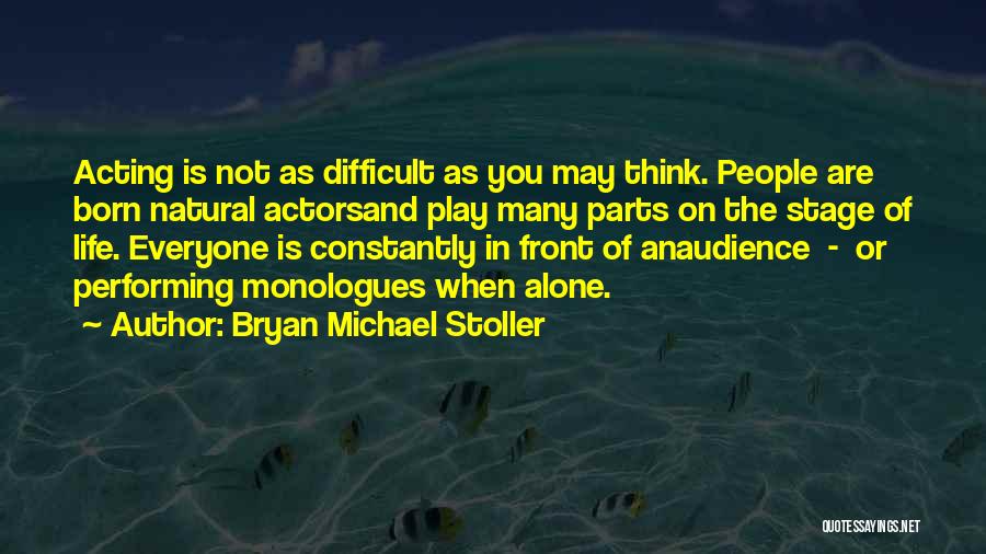 Bryan Michael Stoller Quotes: Acting Is Not As Difficult As You May Think. People Are Born Natural Actorsand Play Many Parts On The Stage