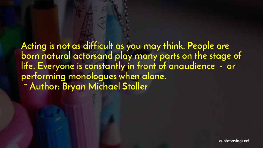 Bryan Michael Stoller Quotes: Acting Is Not As Difficult As You May Think. People Are Born Natural Actorsand Play Many Parts On The Stage