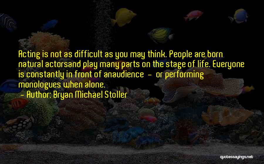 Bryan Michael Stoller Quotes: Acting Is Not As Difficult As You May Think. People Are Born Natural Actorsand Play Many Parts On The Stage