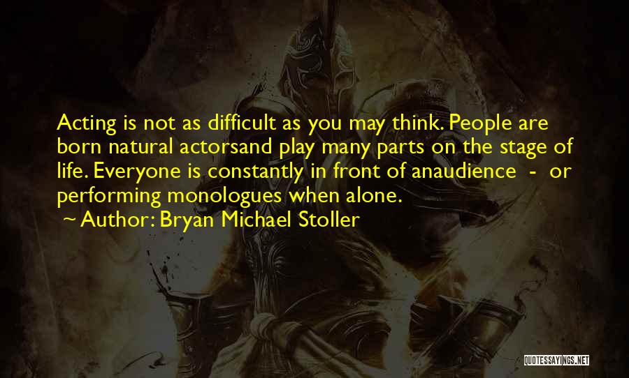 Bryan Michael Stoller Quotes: Acting Is Not As Difficult As You May Think. People Are Born Natural Actorsand Play Many Parts On The Stage