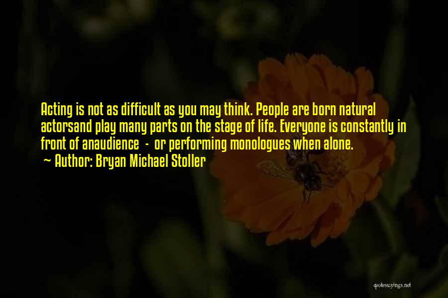 Bryan Michael Stoller Quotes: Acting Is Not As Difficult As You May Think. People Are Born Natural Actorsand Play Many Parts On The Stage