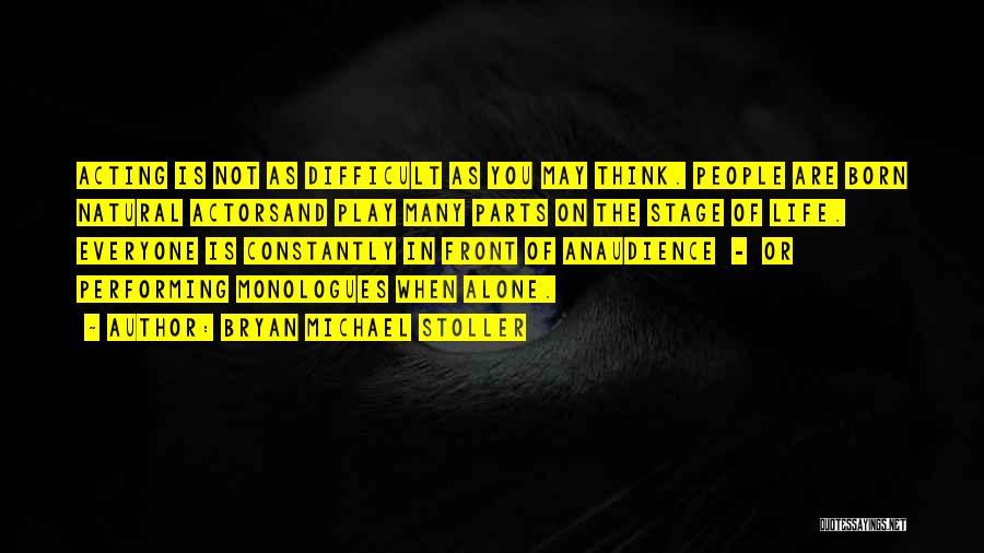 Bryan Michael Stoller Quotes: Acting Is Not As Difficult As You May Think. People Are Born Natural Actorsand Play Many Parts On The Stage