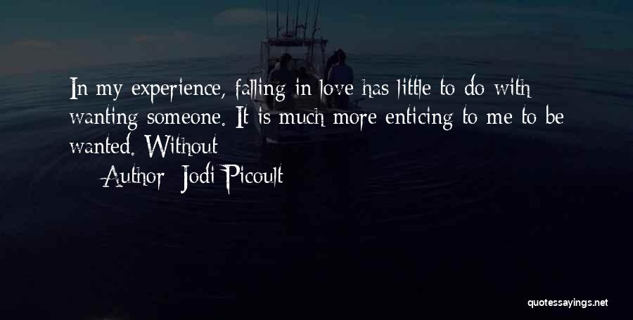 Jodi Picoult Quotes: In My Experience, Falling In Love Has Little To Do With Wanting Someone. It Is Much More Enticing To Me