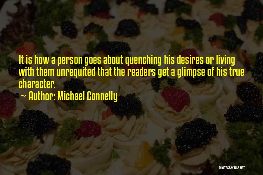 Michael Connelly Quotes: It Is How A Person Goes About Quenching His Desires Or Living With Them Unrequited That The Readers Get A