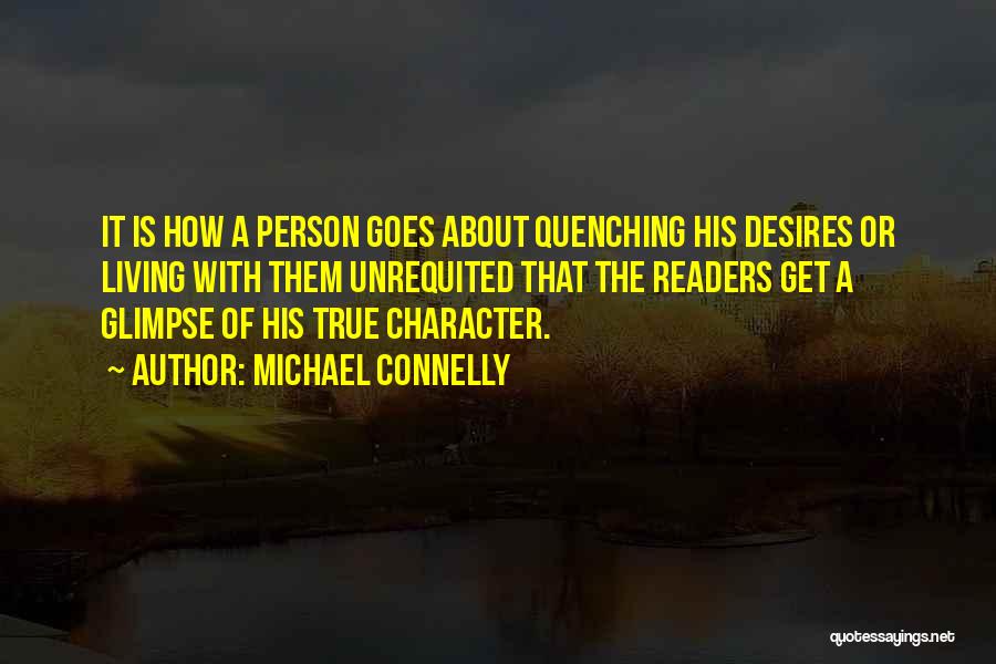 Michael Connelly Quotes: It Is How A Person Goes About Quenching His Desires Or Living With Them Unrequited That The Readers Get A