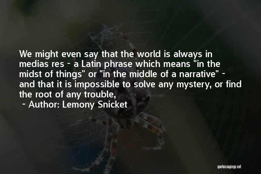 Lemony Snicket Quotes: We Might Even Say That The World Is Always In Medias Res - A Latin Phrase Which Means In The
