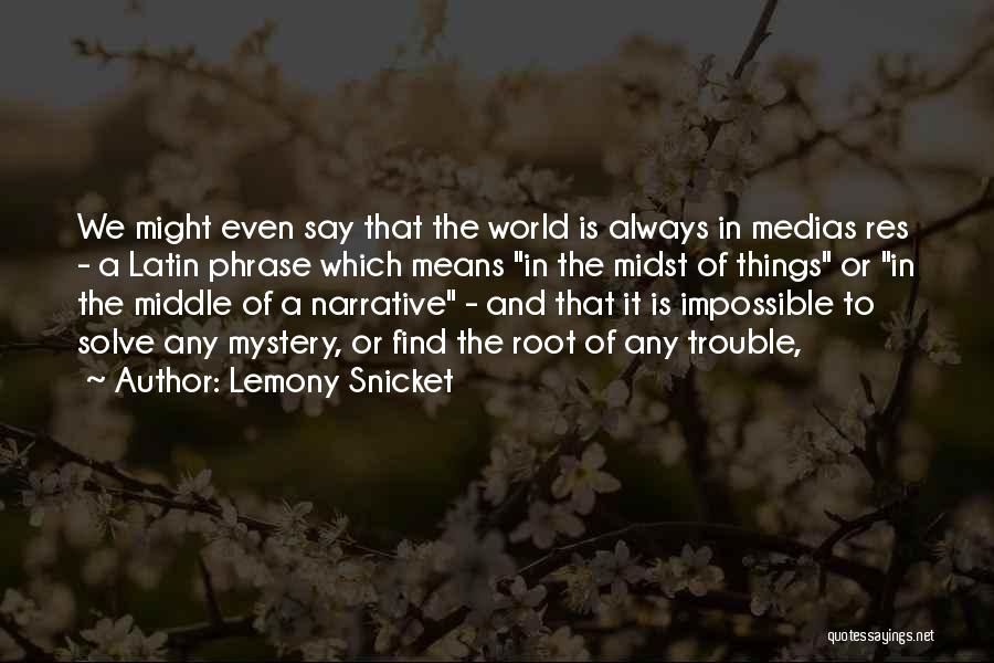 Lemony Snicket Quotes: We Might Even Say That The World Is Always In Medias Res - A Latin Phrase Which Means In The