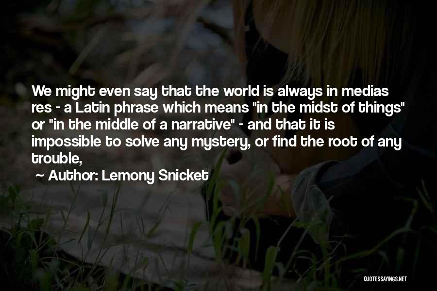 Lemony Snicket Quotes: We Might Even Say That The World Is Always In Medias Res - A Latin Phrase Which Means In The