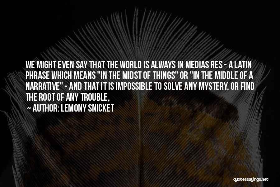 Lemony Snicket Quotes: We Might Even Say That The World Is Always In Medias Res - A Latin Phrase Which Means In The
