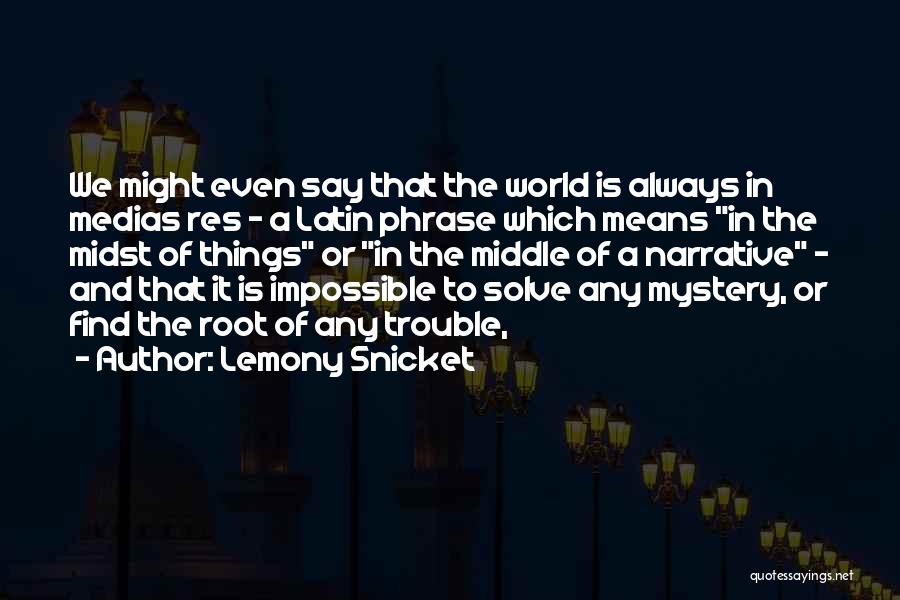 Lemony Snicket Quotes: We Might Even Say That The World Is Always In Medias Res - A Latin Phrase Which Means In The