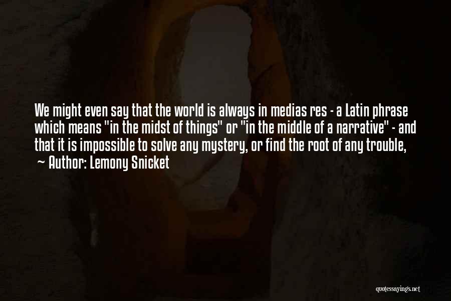 Lemony Snicket Quotes: We Might Even Say That The World Is Always In Medias Res - A Latin Phrase Which Means In The