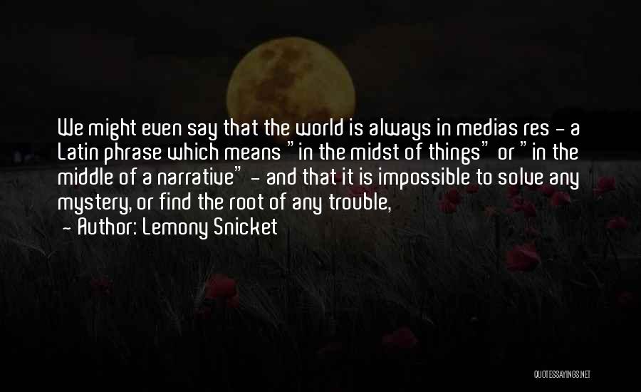 Lemony Snicket Quotes: We Might Even Say That The World Is Always In Medias Res - A Latin Phrase Which Means In The