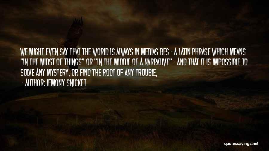 Lemony Snicket Quotes: We Might Even Say That The World Is Always In Medias Res - A Latin Phrase Which Means In The
