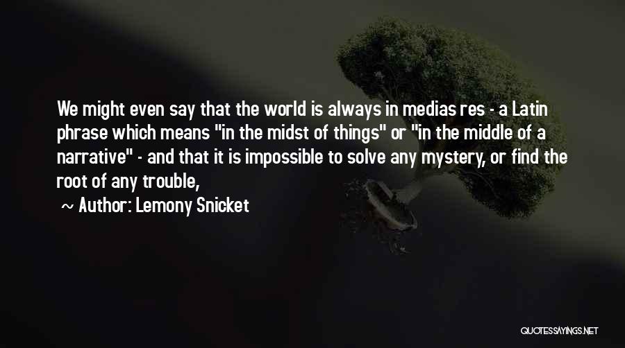 Lemony Snicket Quotes: We Might Even Say That The World Is Always In Medias Res - A Latin Phrase Which Means In The