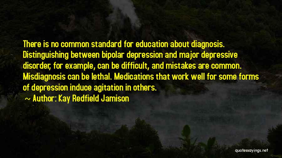 Kay Redfield Jamison Quotes: There Is No Common Standard For Education About Diagnosis. Distinguishing Between Bipolar Depression And Major Depressive Disorder, For Example, Can