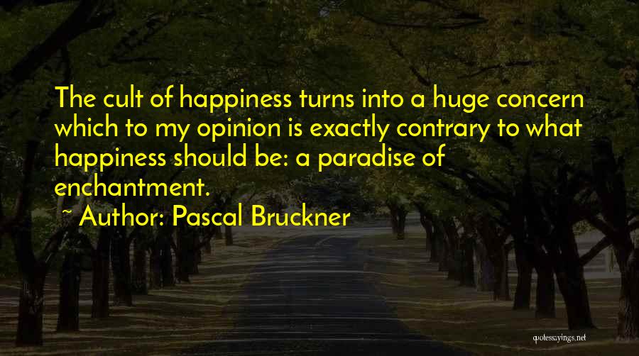 Pascal Bruckner Quotes: The Cult Of Happiness Turns Into A Huge Concern Which To My Opinion Is Exactly Contrary To What Happiness Should