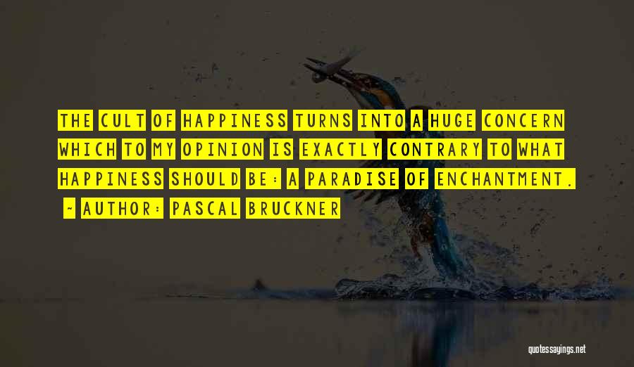 Pascal Bruckner Quotes: The Cult Of Happiness Turns Into A Huge Concern Which To My Opinion Is Exactly Contrary To What Happiness Should